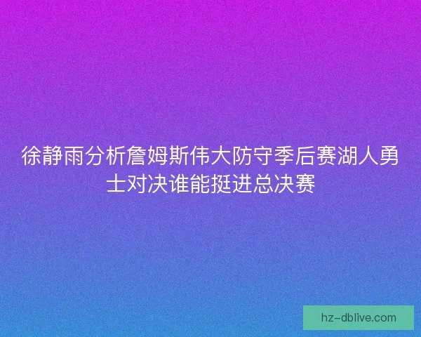 徐静雨分析詹姆斯伟大防守季后赛湖人勇士对决谁能挺进总决赛