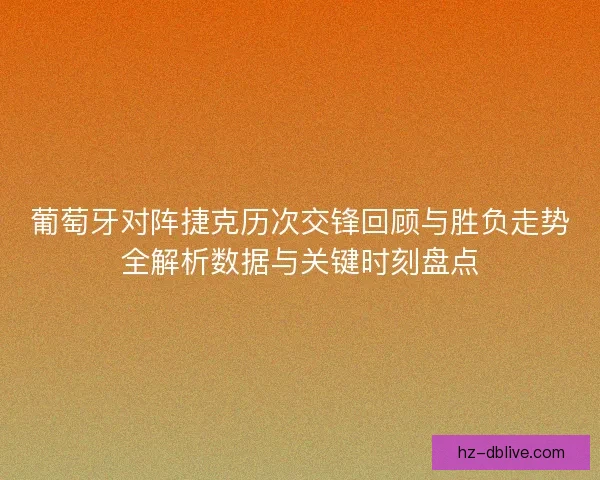 葡萄牙对阵捷克历次交锋回顾与胜负走势全解析数据与关键时刻盘点