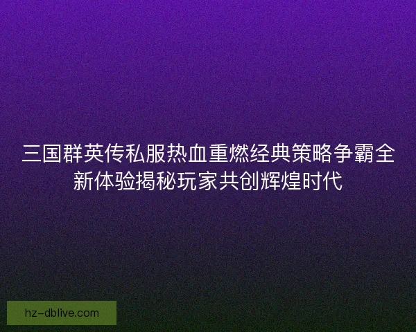 三国群英传私服热血重燃经典策略争霸全新体验揭秘玩家共创辉煌时代 三国群英传私服热血重燃经典策略争霸全新体验揭秘玩家共创辉煌时代