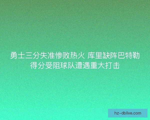 勇士三分失准惨败热火 库里缺阵巴特勒得分受阻球队遭遇重大打击