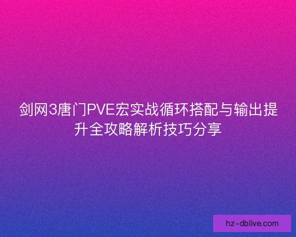 剑网3唐门PVE宏实战循环搭配与输出提升全攻略解析技巧分享 剑网3唐门PVE宏实战循环搭配与输出提升全攻略解析技巧分享