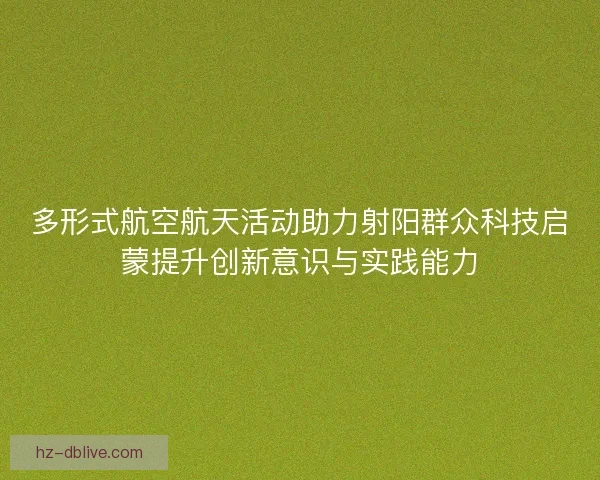 多形式航空航天活动助力射阳群众科技启蒙提升创新意识与实践能力