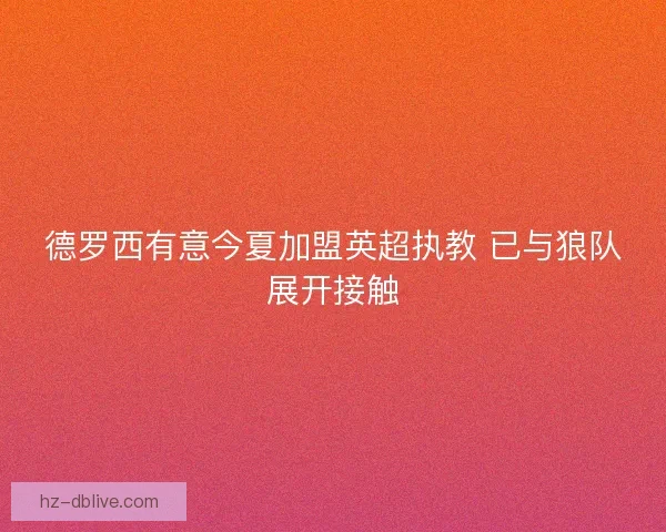 德罗西有意今夏加盟英超执教 已与狼队展开接触