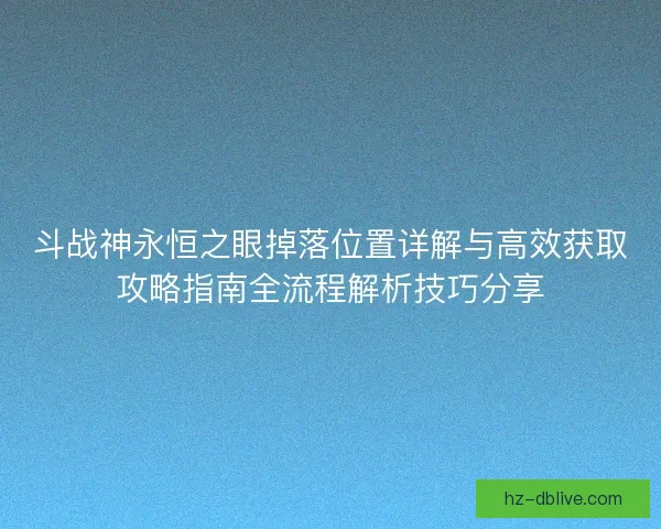 斗战神永恒之眼掉落位置详解与高效获取攻略指南全流程解析技巧分享